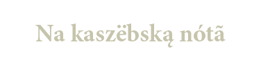 Na kaszëbską nótã